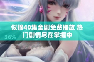 似锦40集全剧免费播放 热门剧情尽在掌握中