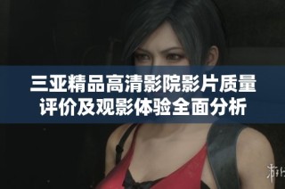 三亚精品高清影院影片质量评价及观影体验全面分析