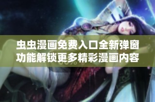 虫虫漫画免费入口全新弹窗功能解锁更多精彩漫画内容
