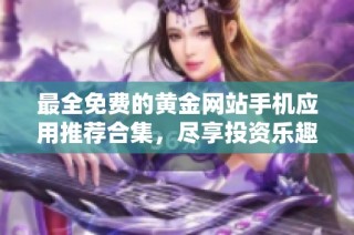 最全免费的黄金网站手机应用推荐合集，尽享投资乐趣与便利