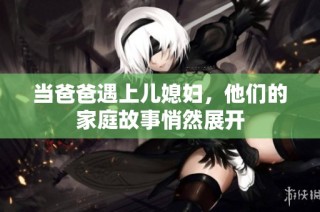 当爸爸遇上儿媳妇，他们的家庭故事悄然展开