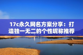 17c永久网名方案分享：打造独一无二的个性昵称推荐