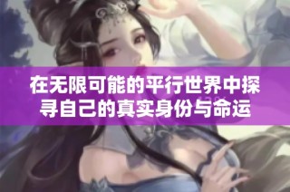 在无限可能的平行世界中探寻自己的真实身份与命运