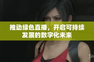 推动绿色直播，开启可持续发展的数字化未来