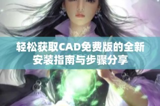 轻松获取CAD免费版的全新安装指南与步骤分享