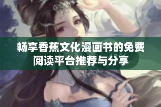 畅享香蕉文化漫画书的免费阅读平台推荐与分享