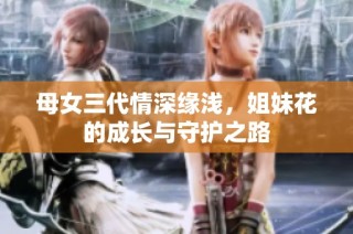 母女三代情深缘浅，姐妹花的成长与守护之路