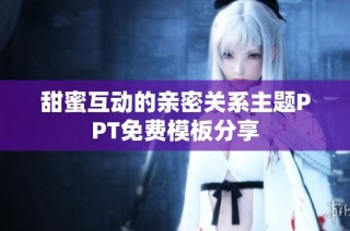 甜蜜互动的亲密关系主题PPT免费模板分享
