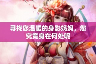 寻找您温暖的身影妈妈，您究竟身在何处呢