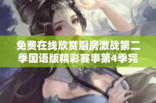 免费在线欣赏厨房激战第二季国语版精彩赛事第4季完整内容