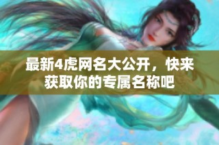 最新4虎网名大公开，快来获取你的专属名称吧