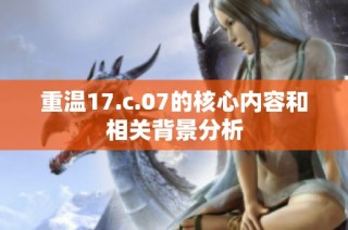 重温17.c.07的核心内容和相关背景分析