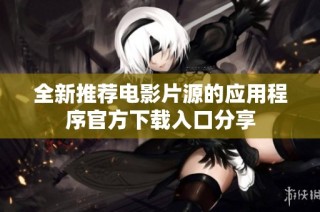 全新推荐电影片源的应用程序官方下载入口分享