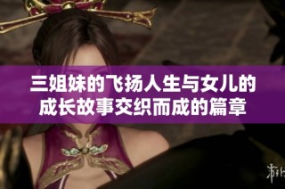 三姐妹的飞扬人生与女儿的成长故事交织而成的篇章