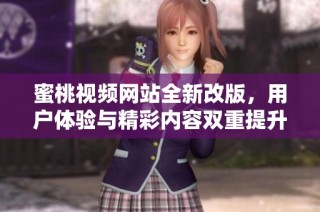 蜜桃视频网站全新改版，用户体验与精彩内容双重提升