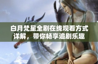 白月梵星全剧在线观看方式详解，带你畅享追剧乐趣