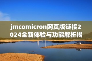 jmcomicron网页版链接2024全新体验与功能解析揭晓