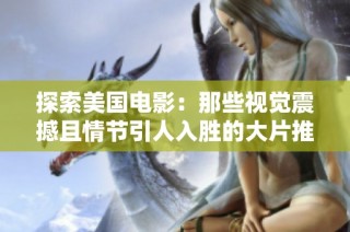 探索美国电影：那些视觉震撼且情节引人入胜的大片推荐