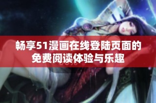畅享51漫画在线登陆页面的免费阅读体验与乐趣