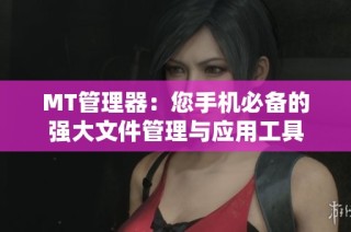 MT管理器：您手机必备的强大文件管理与应用工具