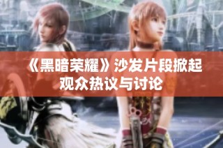 《黑暗荣耀》沙发片段掀起观众热议与讨论