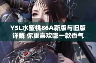 YSL水蜜桃86A新版与旧版详解 你更喜欢哪一款香气体验？