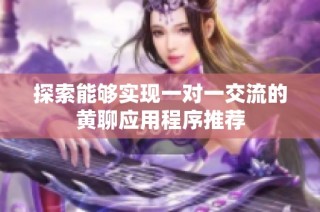 探索能够实现一对一交流的黄聊应用程序推荐