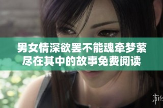 男女情深欲罢不能魂牵梦萦尽在其中的故事免费阅读