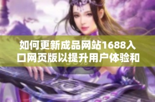 如何更新成品网站1688入口网页版以提升用户体验和功能性
