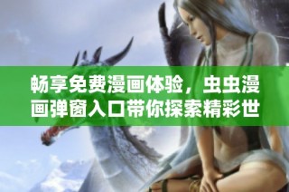 畅享免费漫画体验，虫虫漫画弹窗入口带你探索精彩世界