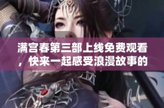 满宫春第三部上线免费观看，快来一起感受浪漫故事的魅力吧