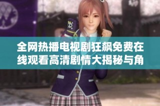 全网热播电视剧狂飙免费在线观看高清剧情大揭秘与角色分析