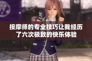 按摩师的专业技巧让我经历了六次极致的快乐体验
