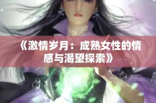 《激情岁月：成熟女性的情感与渴望探索》