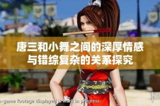 唐三和小舞之间的深厚情感与错综复杂的关系探究