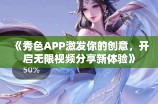 《秀色APP激发你的创意，开启无限视频分享新体验》