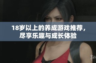18岁以上的养成游戏推荐，尽享乐趣与成长体验