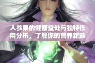 人参果的健康益处与独特作用分析，了解你的营养新选择
