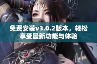 免费安装v3.0.2版本，轻松享受最新功能与体验
