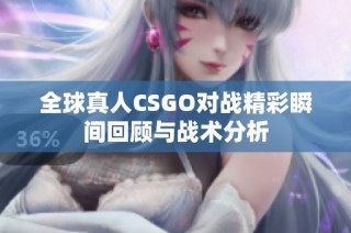全球真人CSGO对战精彩瞬间回顾与战术分析
