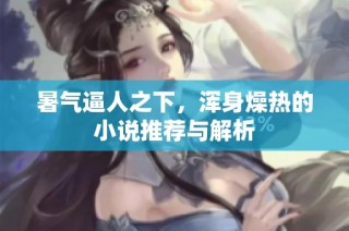 暑气逼人之下，浑身燥热的小说推荐与解析