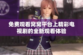 免费观看窝窝平台上精彩电视剧的全新观看体验