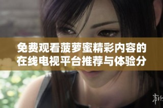 免费观看菠萝蜜精彩内容的在线电视平台推荐与体验分享