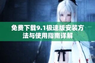 免费下载9.1极速版安装方法与使用指南详解