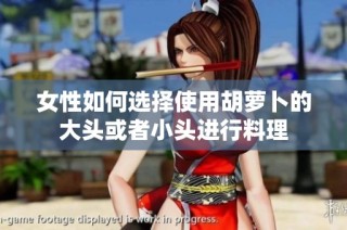 女性如何选择使用胡萝卜的大头或者小头进行料理