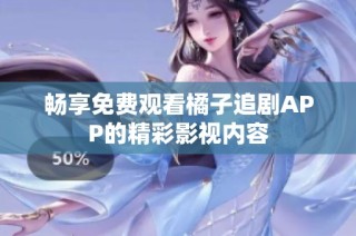 畅享免费观看橘子追剧APP的精彩影视内容