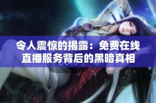 令人震惊的揭露：免费在线直播服务背后的黑暗真相