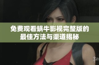 免费观看蜗牛影视完整版的最佳方法与渠道揭秘
