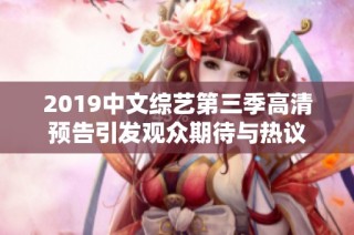 2019中文综艺第三季高清预告引发观众期待与热议