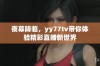 夜幕降临，yy77tv带你体验精彩直播新世界
